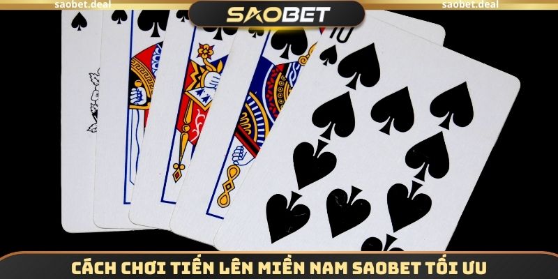 Cách chơi Tiến lên miền nam SAOBET tối ưu