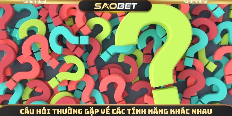 Câu hỏi thường gặp về các tính năng khác nhau