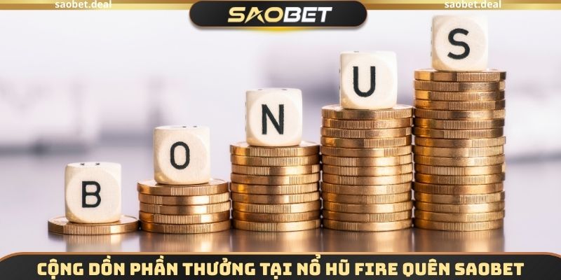 Cộng dồn phần thưởng tại Nổ hũ Fire Quên SAOBET