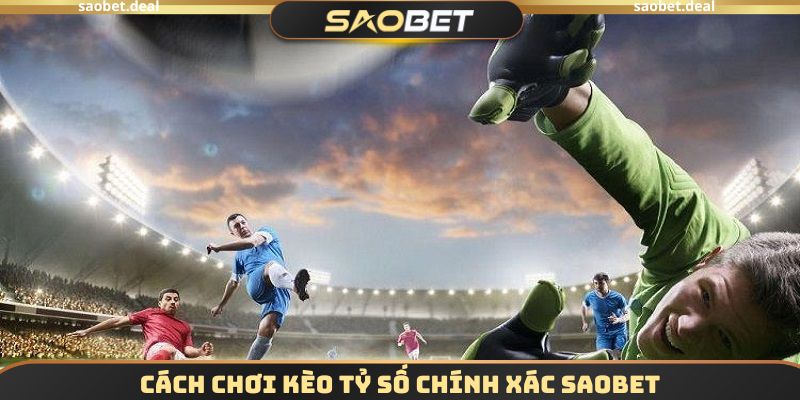 Cách chơi kèo tỷ số chính xác SAOBET cho những ai chưa biết