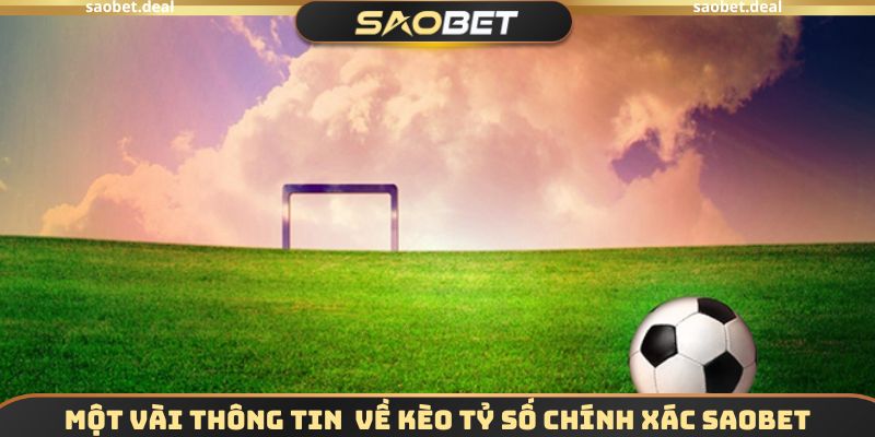Một vài thông tin cơ bản cần biết về kèo tỷ số chính xác SAOBET