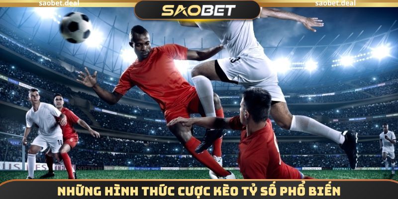 Những hình thức cược kèo tỷ số chính xác SAOBET phổ biến
