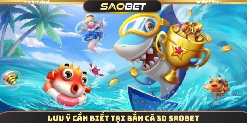 Lưu ý cần biết tại Bắn cá 3D SAOBET