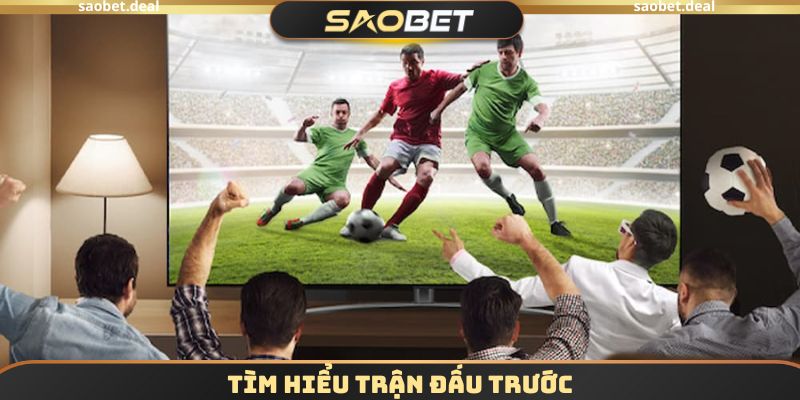 Kèo Rung SAOBET - Hướng Dẫn Chơi Cược Thể Thao Đơn Giản 4 Tìm hiểu trận đấu trước