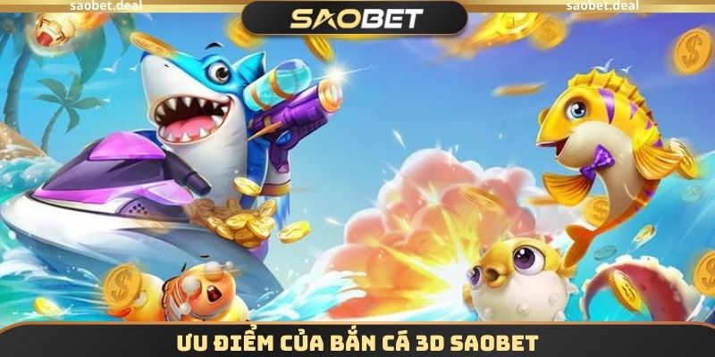 Ưu điểm của Bắn cá 3D SAOBET