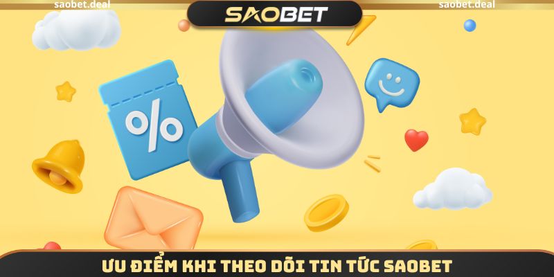 Ưu điểm khi theo dõi Tin tức SAOBET